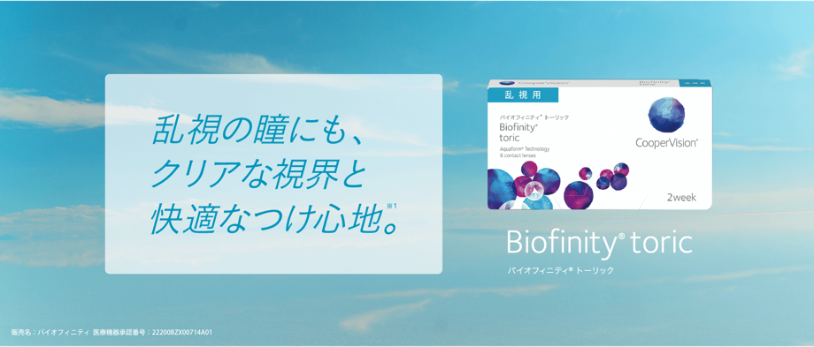 乱視の瞳にも、クリアな視界と快適なつけ心地。※1　バイオフィニティ® トーリック