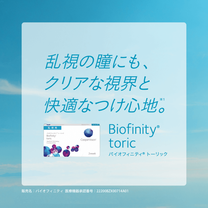 乱視の瞳にも、クリアな視界と快適なつけ心地。※1　バイオフィニティ® トーリック